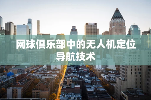 网球俱乐部中的无人机定位导航技术