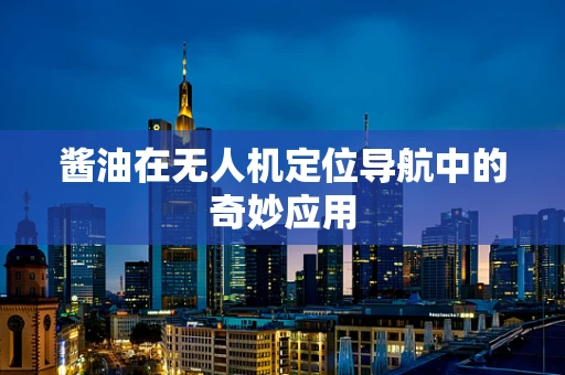 酱油在无人机定位导航中的奇妙应用