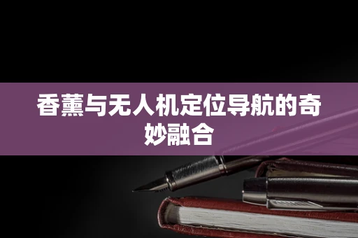 香薰与无人机定位导航的奇妙融合