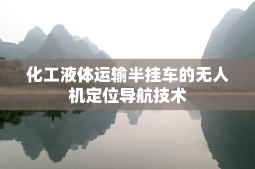 化工液体运输半挂车的无人机定位导航技术