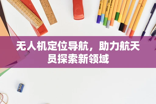 无人机定位导航，助力航天员探索新领域