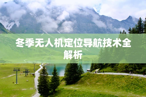 冬季无人机定位导航技术全解析
