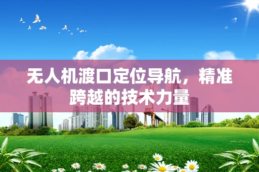 无人机渡口定位导航，精准跨越的技术力量
