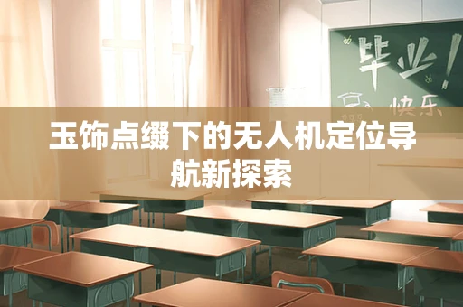 玉饰点缀下的无人机定位导航新探索