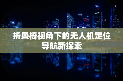 折叠椅视角下的无人机定位导航新探索