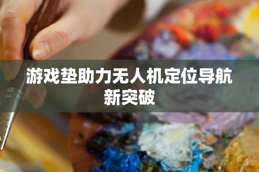 游戏垫助力无人机定位导航新突破