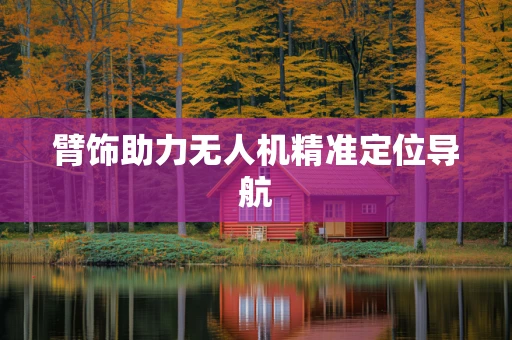 臂饰助力无人机精准定位导航