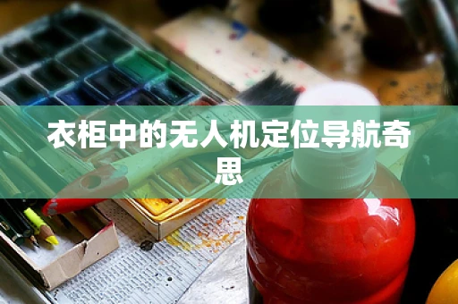 衣柜中的无人机定位导航奇思