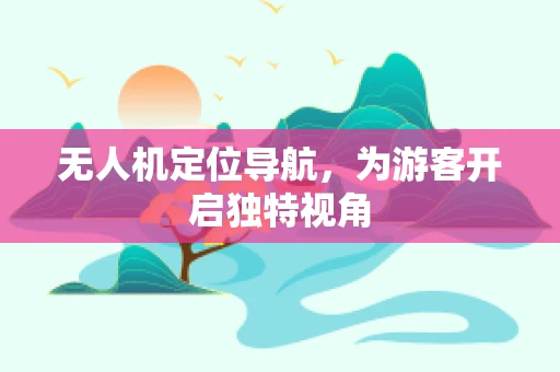无人机定位导航，为游客开启独特视角