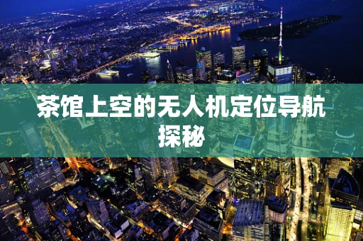 茶馆上空的无人机定位导航探秘
