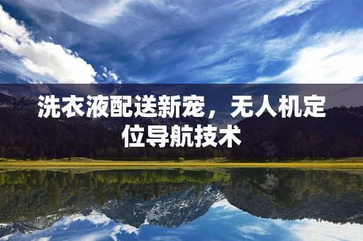 洗衣液配送新宠，无人机定位导航技术