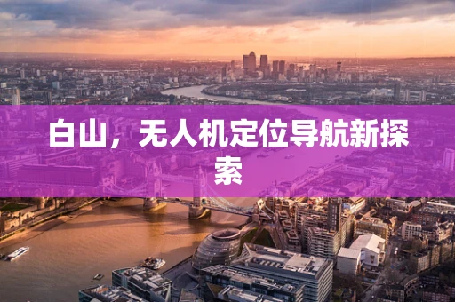 白山，无人机定位导航新探索