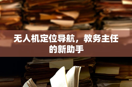 无人机定位导航，教务主任的新助手