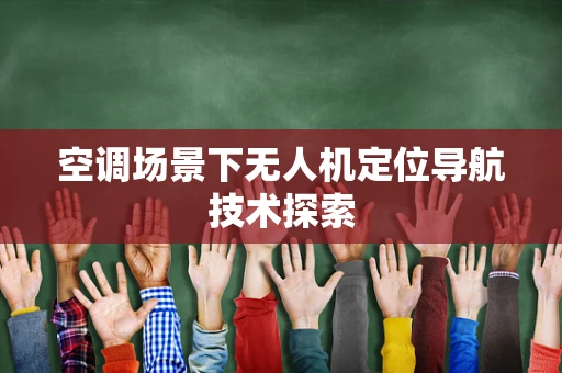 空调场景下无人机定位导航技术探索