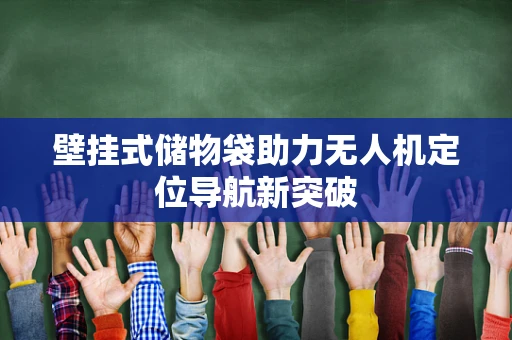 壁挂式储物袋助力无人机定位导航新突破