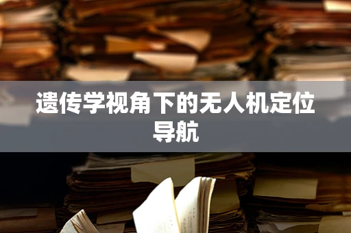 遗传学视角下的无人机定位导航