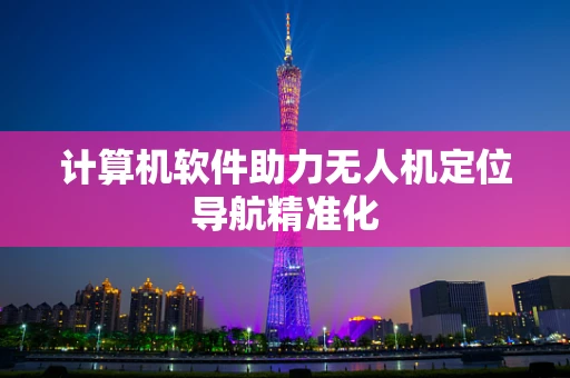 计算机软件助力无人机定位导航精准化