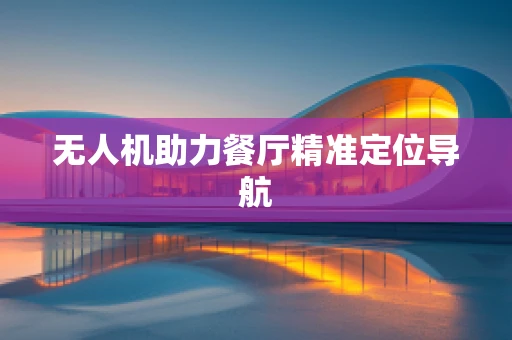 无人机助力餐厅精准定位导航