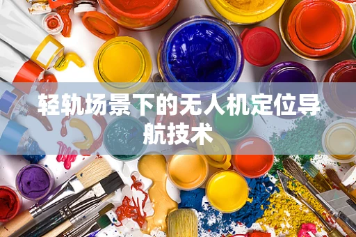 轻轨场景下的无人机定位导航技术