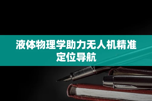 液体物理学助力无人机精准定位导航