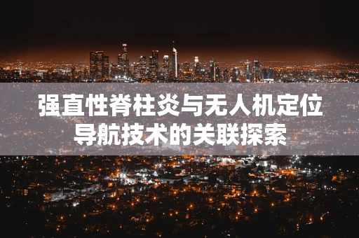 强直性脊柱炎与无人机定位导航技术的关联探索