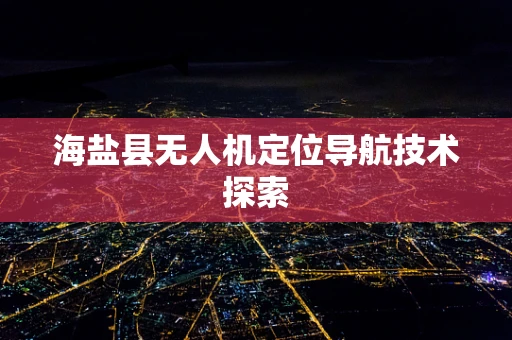 海盐县无人机定位导航技术探索