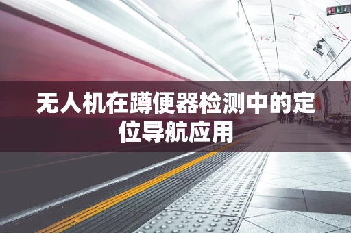 无人机在蹲便器检测中的定位导航应用