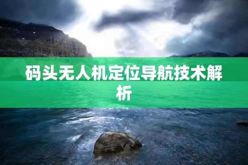 码头无人机定位导航技术解析