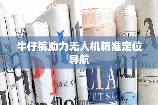 牛仔裤助力无人机精准定位导航