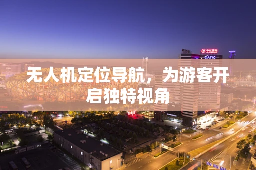 无人机定位导航，为游客开启独特视角