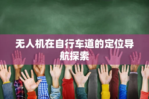 无人机在自行车道的定位导航探索