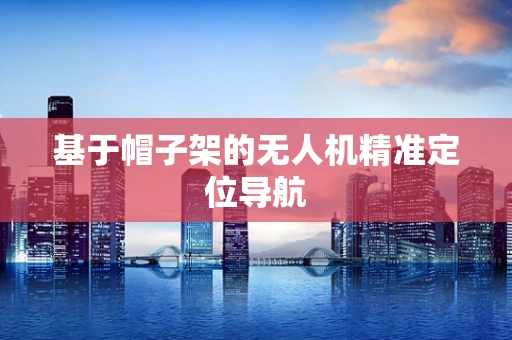 基于帽子架的无人机精准定位导航