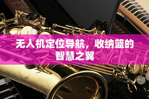 无人机定位导航，收纳篮的智慧之翼