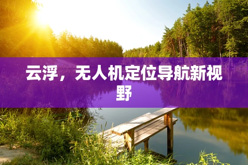 云浮，无人机定位导航新视野