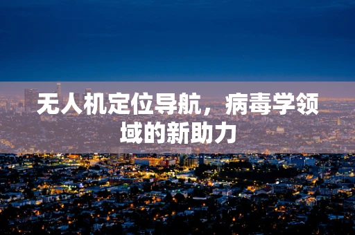 无人机定位导航，病毒学领域的新助力