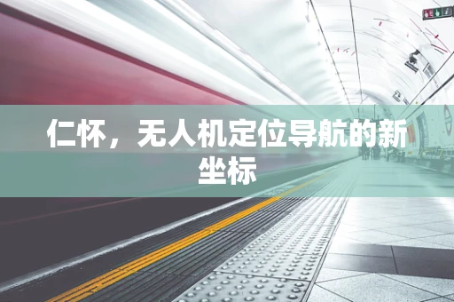 仁怀，无人机定位导航的新坐标