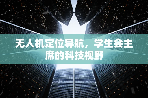无人机定位导航，学生会主席的科技视野