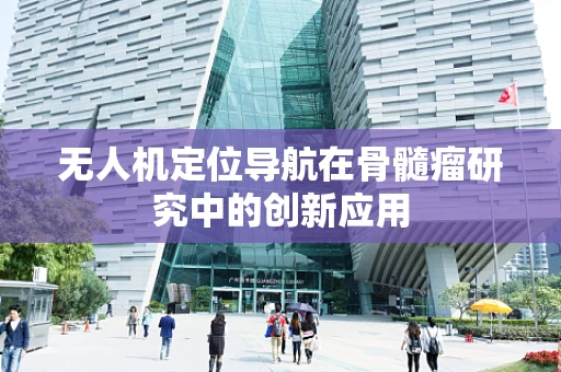 无人机定位导航在骨髓瘤研究中的创新应用