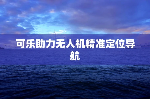 可乐助力无人机精准定位导航