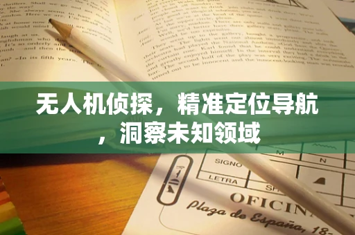 无人机侦探，精准定位导航，洞察未知领域