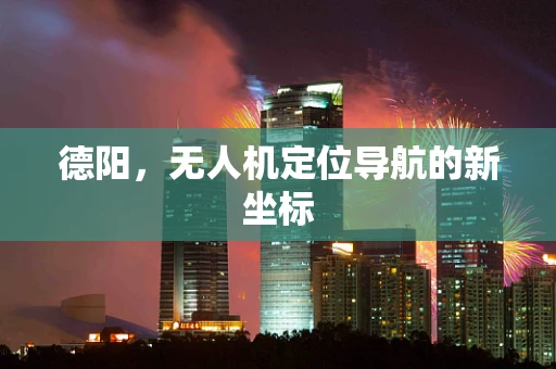德阳，无人机定位导航的新坐标