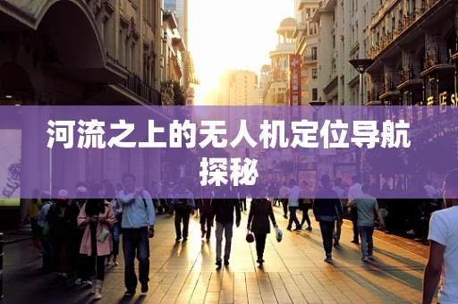 河流之上的无人机定位导航探秘