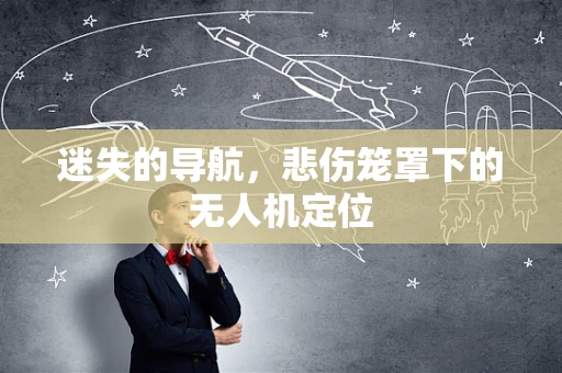 迷失的导航，悲伤笼罩下的无人机定位