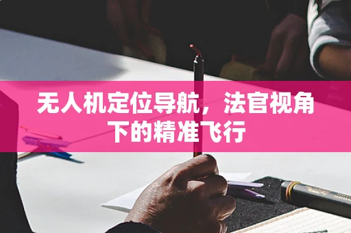 无人机定位导航，法官视角下的精准飞行