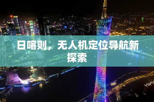 日喀则，无人机定位导航新探索