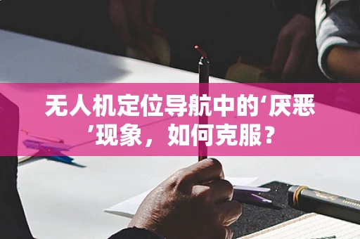 无人机定位导航中的‘厌恶’现象，如何克服？