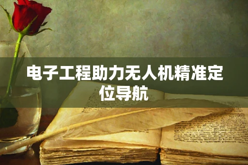 电子工程助力无人机精准定位导航
