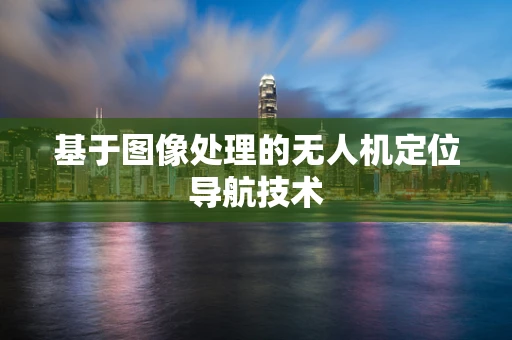 基于图像处理的无人机定位导航技术