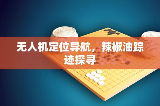 无人机定位导航，辣椒油踪迹探寻