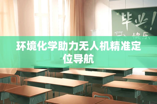 环境化学助力无人机精准定位导航